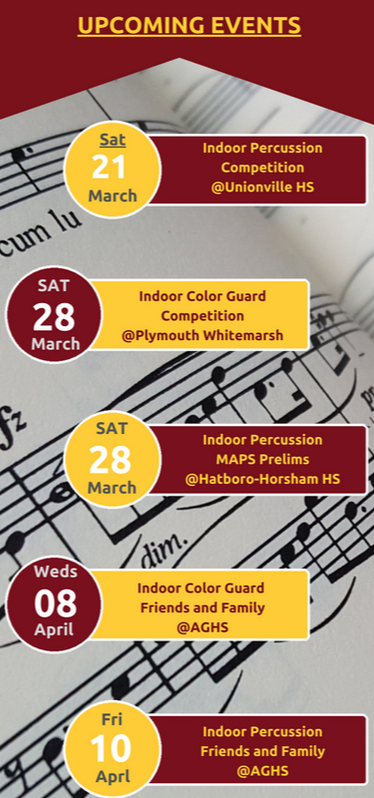 Upcoming events: Indoor Percussion Competition at Unionville HS on Saturday 21 March; Indoor Color Guard Competition at Plymouth Whitemarsh on Saturday 28 March; Indoor Percussion MAPS Prelims at Hatboro-Horsham HS on Saturday 28 March; Indoor Color Guard Friends and Family at AGHS on Wednesday 8 April; Indoor Percussion Friends and Family at AGHS on Friday 10 April.